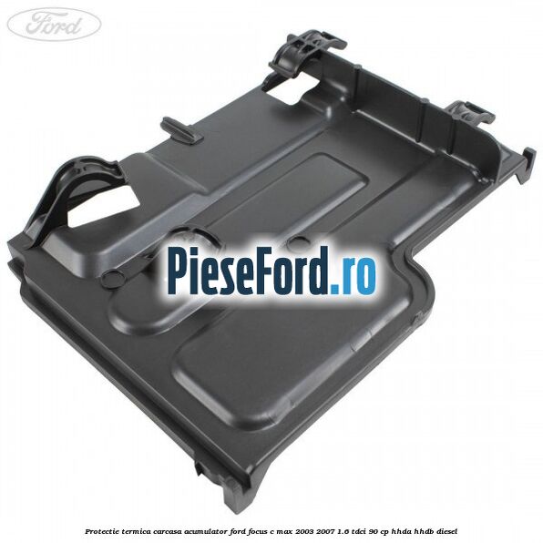 Protectie termica carcasa acumulator Ford Focus C-Max 2003-2007 1.6 TDCi 90 cp HHDA, HHDB diesel
