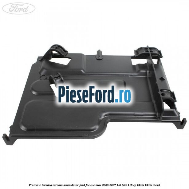 Protectie termica carcasa acumulator Ford Focus C-Max 2003-2007 1.8 TDCi 115 cp KKDA, KKDB diesel