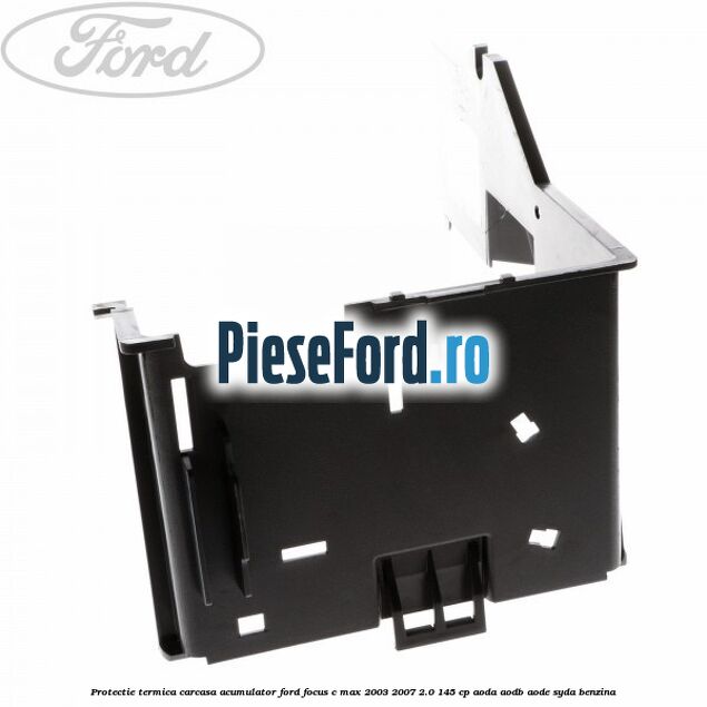 Protectie termica carcasa acumulator Ford Focus C-Max 2003-2007 2.0 145 cp AODA, AODB, AODE, SYDA benzina