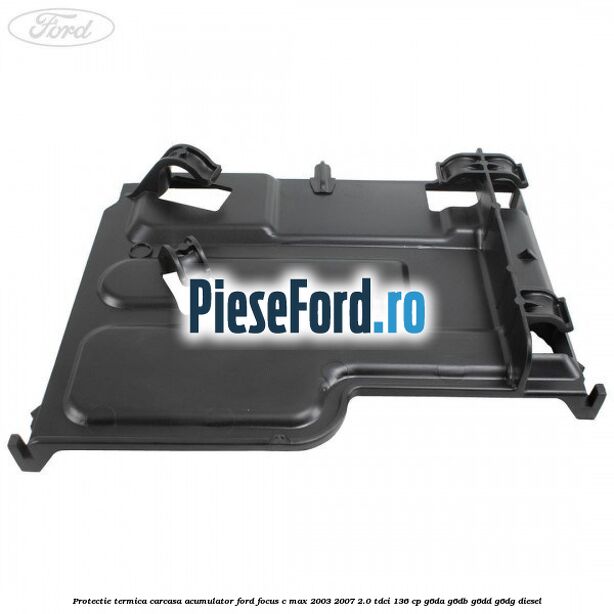Protectie termica carcasa acumulator Ford Focus C-Max 2003-2007 2.0 TDCi 136 cp G6DA, G6DB, G6DD, G6DG diesel
