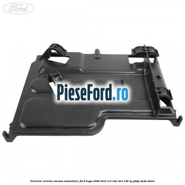 Protectie termica carcasa acumulator Ford Kuga 2008-2012 2.0 TDCi 4x4 136 cp Protectie termica carcasa acumulator Ford Kuga 2008-2012 2.0 TDCi 4x4 136 cp G6DG, UKDA diesel