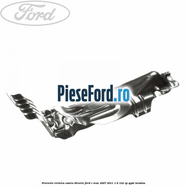 Protectie termica caseta directie Ford C-Max 2007-2011 1.8 122 cp Protectie termica caseta directie Ford C-Max 2007-2011 1.8 122 cp QQDC benzina