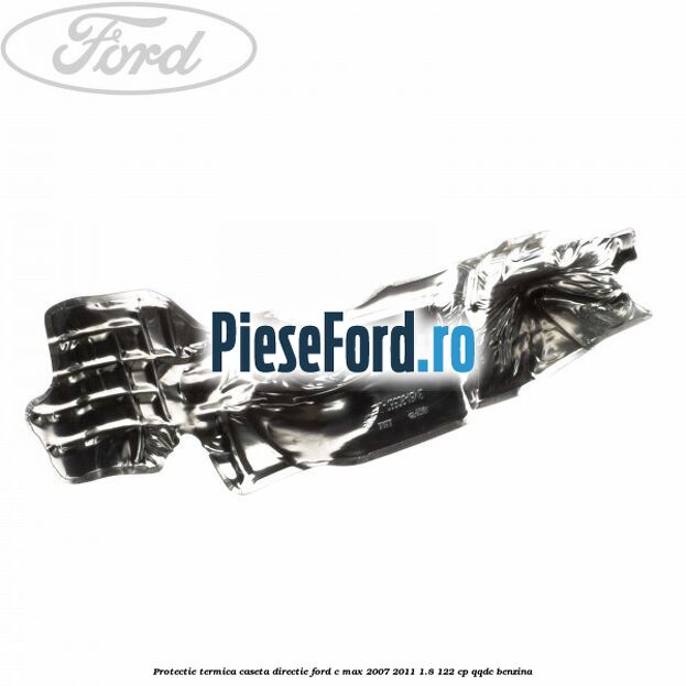 Protectie termica caseta directie Ford C-Max 2007-2011 1.8 122 cp Protectie termica caseta directie Ford C-Max 2007-2011 1.8 122 cp QQDC benzina