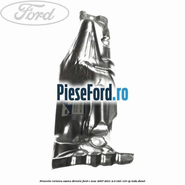 Protectie termica caseta directie Ford C-Max 2007-2011 2.0 TDCi 110 cp Protectie termica caseta directie Ford C-Max 2007-2011 2.0 TDCi 110 cp IXDA diesel
