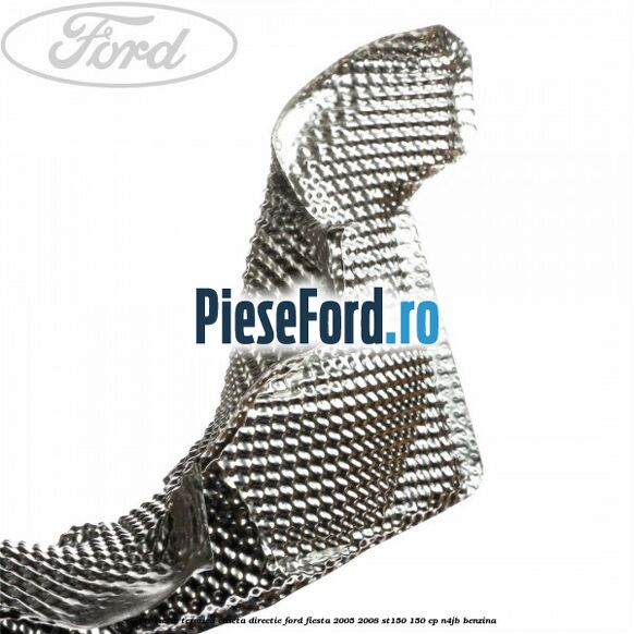 Protectie termica caseta directie Ford Fiesta 2005-2008 ST150 150 cp N4JB benzina