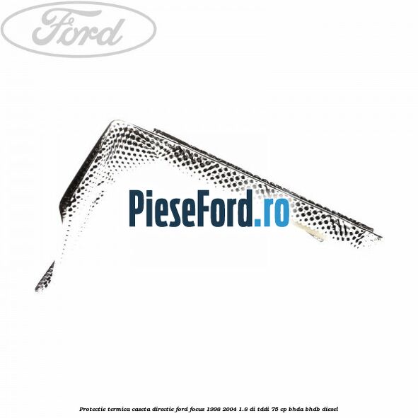 Protectie termica caseta directie Ford Focus 1998-2004 1.8 DI/TDDi 75 cp BHDA, BHDB diesel