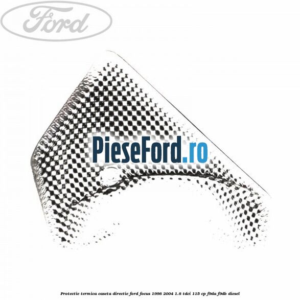 Protectie termica caseta directie Ford Focus 1998-2004 1.8 TDCi 115 cp F9DA, F9DB diesel
