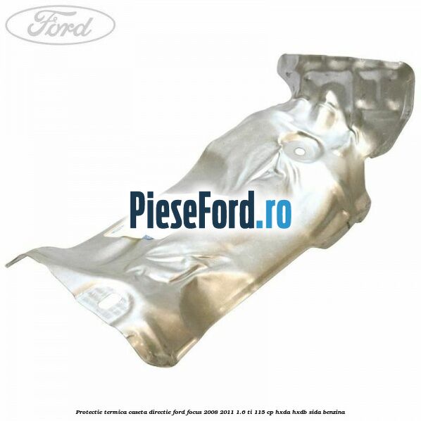 Protectie termica caseta directie Ford Focus 2008-2011 1.6 Ti 115 cp HXDA, HXDB, SIDA benzina