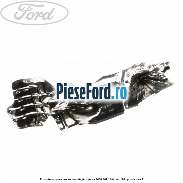 Protectie termica caseta directie Ford Focus 2008-2011 2.0 TDCi 110 cp Protectie termica caseta directie Ford Focus 2008-2011 2.0 TDCi 110 cp IXDA diesel