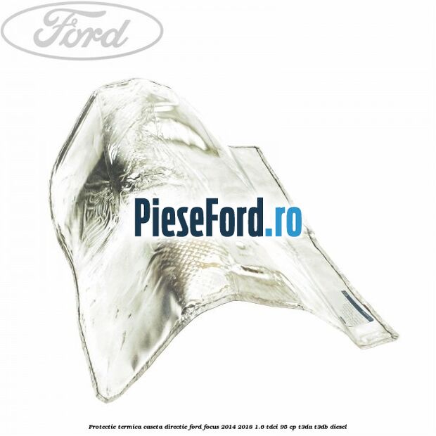 Protectie termica caseta directie Ford Focus 2014-2018 1.6 TDCi 95 cp T3DA, T3DB diesel