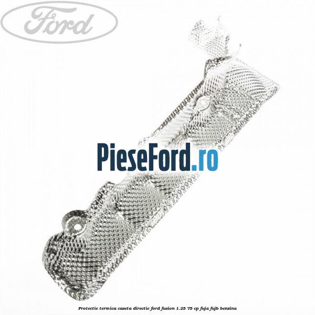 Protectie termica caseta directie Ford Fusion 1.25 75 cp FUJA, FUJB benzina