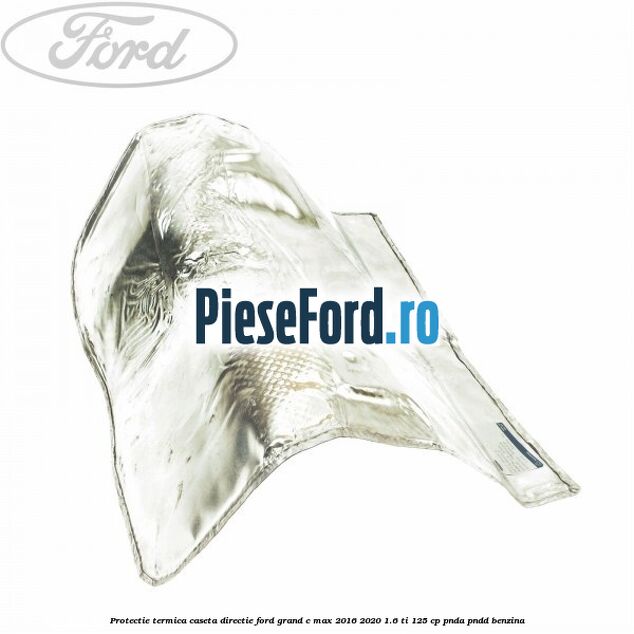 Protectie termica caseta directie Ford Grand C-Max 2016-2020 1.6 Ti 125 cp PNDA, PNDD benzina