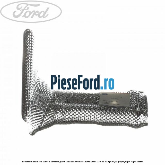 Protectie termica caseta directie Ford Tourneo Connect 2002-2014 1.8 Di 75 cp BHPA, P7PA, P7PB, R2PA diesel