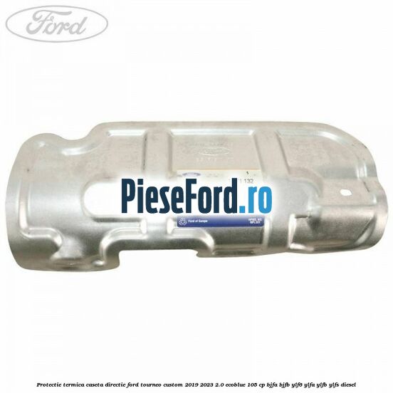 Protectie termica caseta directie Ford Tourneo Custom 2019-2023 2.0 EcoBlue 105 cp BJFA, BJFB, YLF6, YLFA, YLFB, YLFS diesel