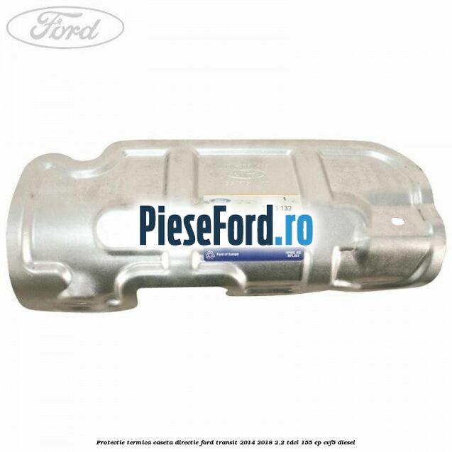 Protectie termica caseta directie Ford Transit 2014-2018 2.2 TDCi 155 cp CVF5 diesel