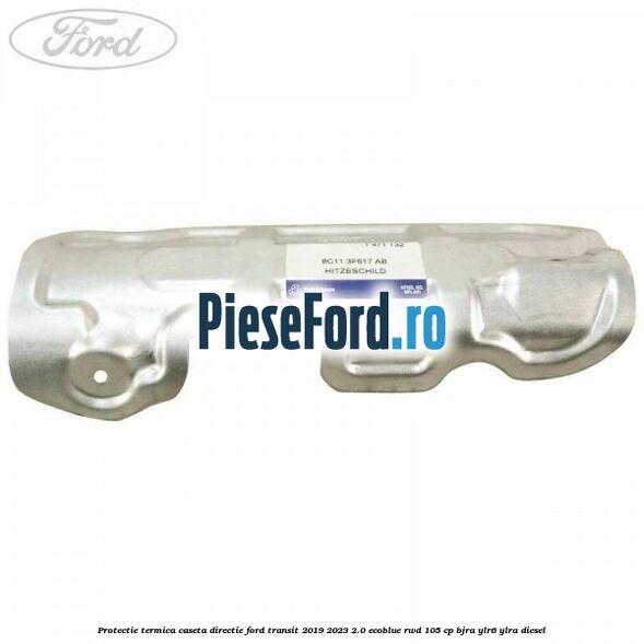 Protectie termica caseta directie Ford Transit 2019-2023 2.0 EcoBlue RWD 105 cp Protectie termica caseta directie Ford Transit 2019-2023 2.0 EcoBlue RWD 105 cp BJRA, YLR6, YLRA diesel