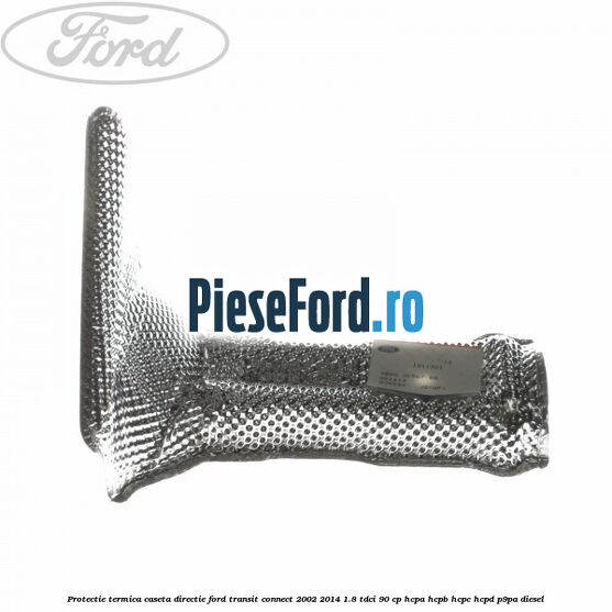 Protectie termica caseta directie Ford Transit Connect 2002-2014 1.8 TDCi 90 cp HCPA, HCPB, HCPC, HCPD, P9PA diesel