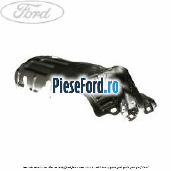 Protectie termica catalizator cu DPF Ford Focus 2004-2007 1.6 TDCi 109 cp G8DA, G8DB, G8DD, G8DE, G8DF diesel