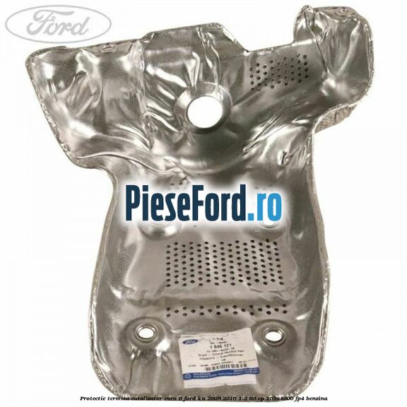 Protectie termica catalizator euro 6 Ford Ka 2009-2016 1.2 69 cp 169A4000, FP4 benzina