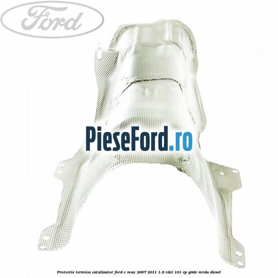 Protectie termica catalizator Ford C-Max 2007-2011 1.6 TDCi 101 cp Protectie termica catalizator Ford C-Max 2007-2011 1.6 TDCi 101 cp G8DC, MTDA diesel