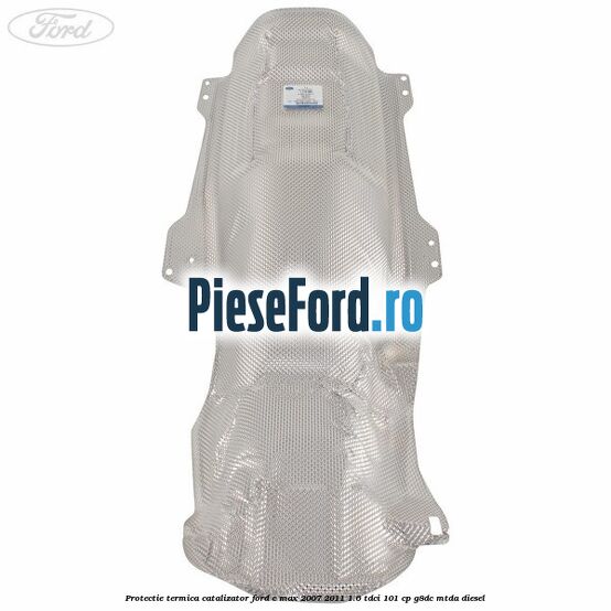 Protectie termica catalizator Ford C-Max 2007-2011 1.6 TDCi 101 cp Protectie termica catalizator Ford C-Max 2007-2011 1.6 TDCi 101 cp G8DC, MTDA diesel