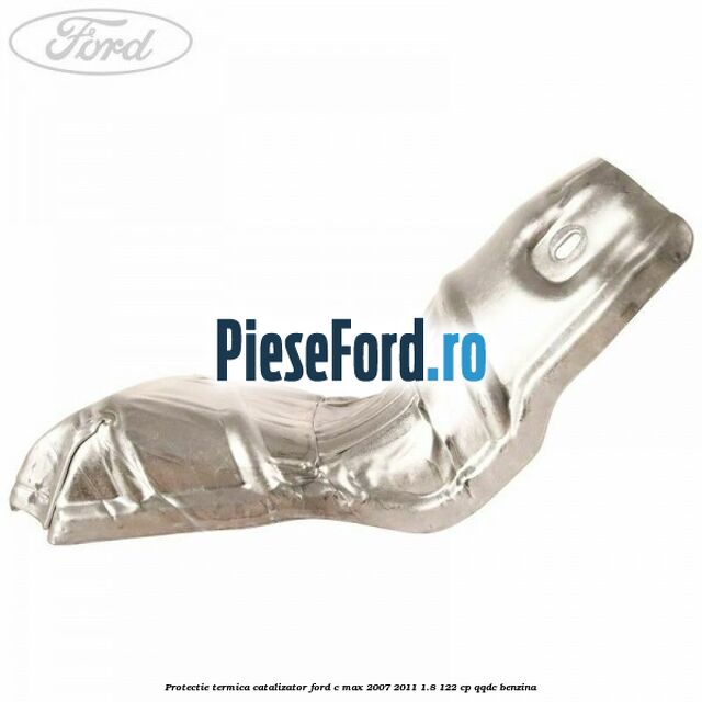 Protectie termica catalizator Ford C-Max 2007-2011 1.8 122 cp QQDC benzina