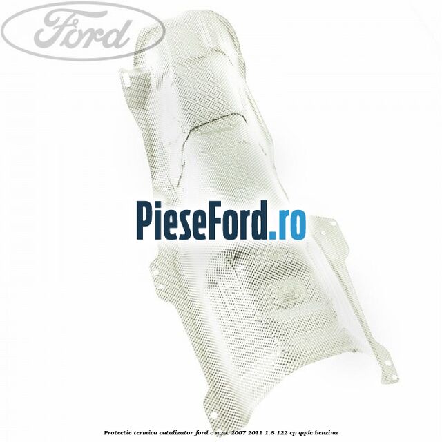 Protectie termica catalizator Ford C-Max 2007-2011 1.8 122 cp QQDC benzina