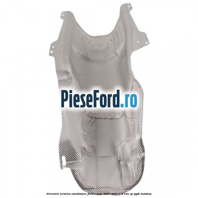 Protectie termica catalizator Ford C-Max 2007-2011 1.8 122 cp QQDC benzina