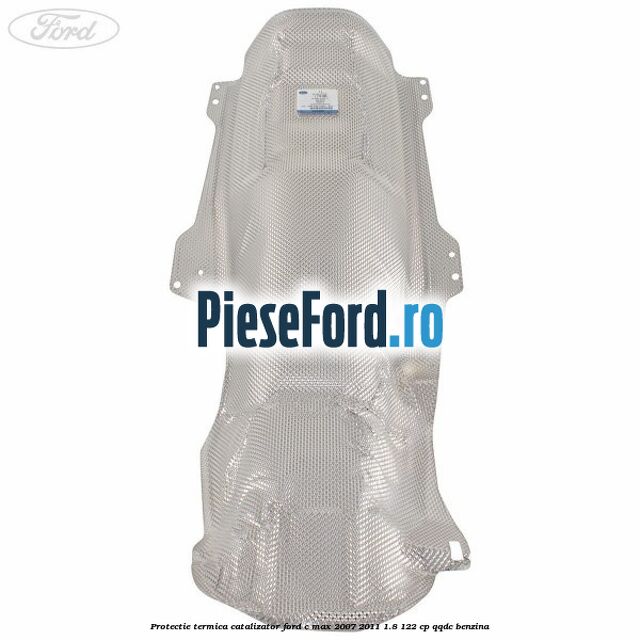 Protectie termica catalizator Ford C-Max 2007-2011 1.8 122 cp QQDC benzina