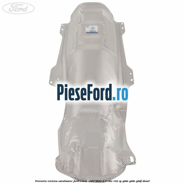 Protectie termica catalizator Ford C-Max 2007-2011 2.0 TDCi 133 cp G6DC, G6DE, G6DF diesel