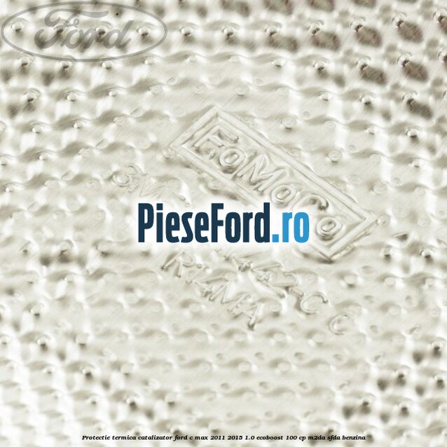 Protectie termica catalizator Ford C-Max 2011-2015 1.0 EcoBoost 100 cp M2DA, SFDA benzina