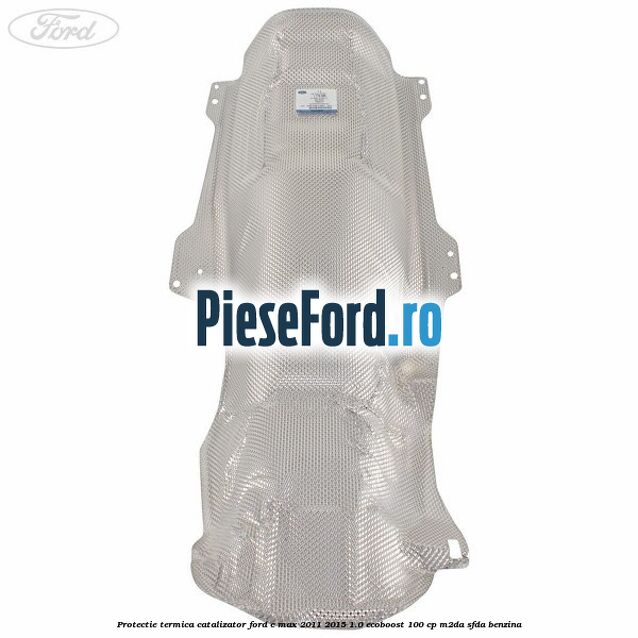 Protectie termica catalizator Ford C-Max 2011-2015 1.0 EcoBoost 100 cp M2DA, SFDA benzina