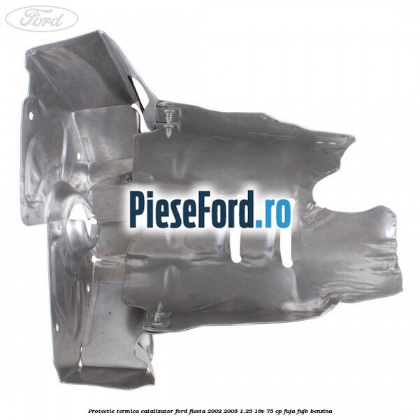 Protectie termica catalizator Ford Fiesta 2002-2005 1.25 16V 75 cp FUJA, FUJB benzina