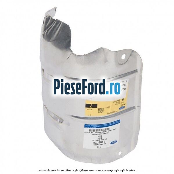 Protectie termica catalizator Ford Fiesta 2002-2005 1.3 69 cp A9JA, A9JB benzina
