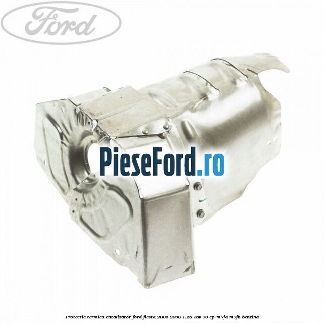 Protectie termica catalizator Ford Fiesta 2005-2008 1.25 16V 70 cp Protectie termica catalizator Ford Fiesta 2005-2008 1.25 16V 70 cp M7JA, M7JB benzina