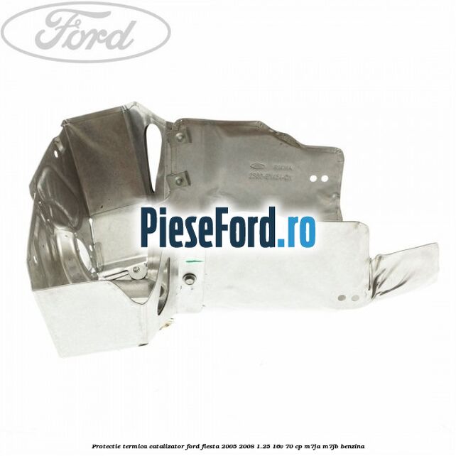 Protectie termica catalizator Ford Fiesta 2005-2008 1.25 16V 70 cp Protectie termica catalizator Ford Fiesta 2005-2008 1.25 16V 70 cp M7JA, M7JB benzina