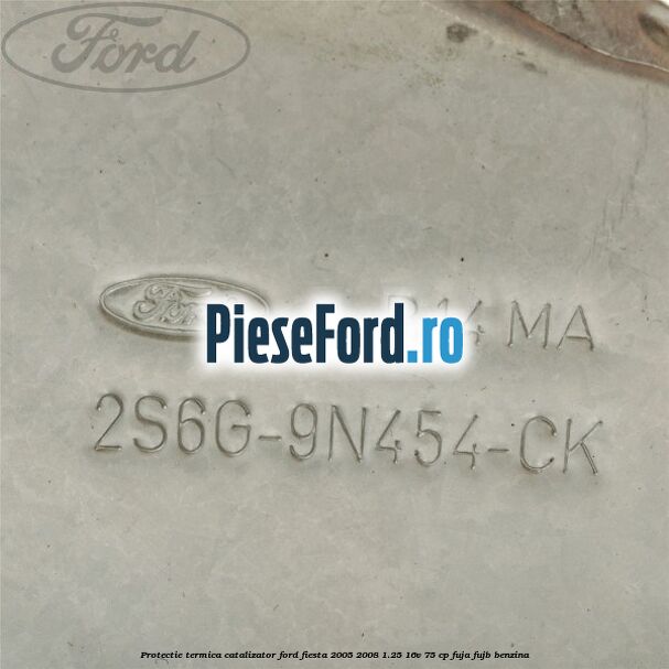 Protectie termica catalizator Ford Fiesta 2005-2008 1.25 16V 75 cp FUJA, FUJB benzina