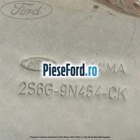 Protectie termica catalizator Ford Fiesta 2005-2008 1.4 16V 80 cp FXJA, FXJB benzina