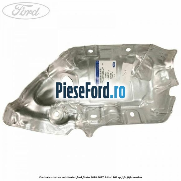 Protectie termica catalizator Ford Fiesta 2013-2017 1.6 ST 182 cp JTJA, JTJB benzina