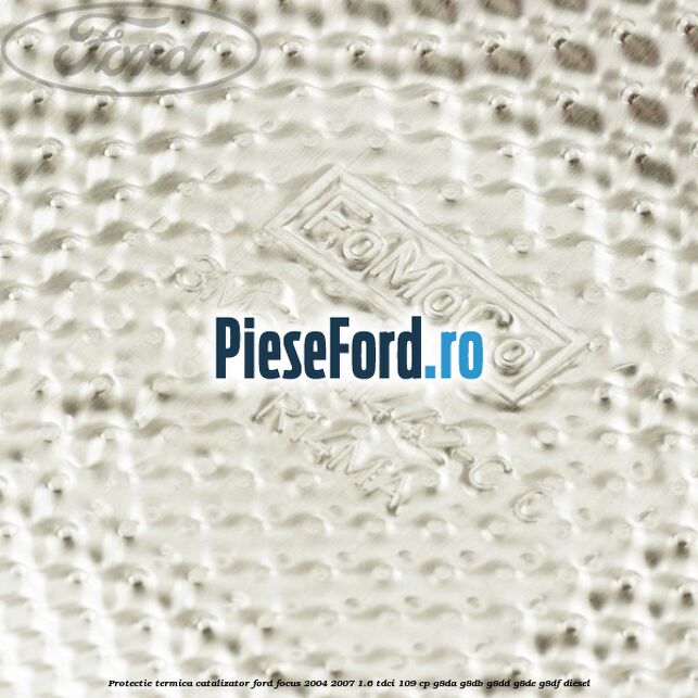 Protectie termica catalizator Ford Focus 2004-2007 1.6 TDCi 109 cp Protectie termica catalizator Ford Focus 2004-2007 1.6 TDCi 109 cp G8DA, G8DB, G8DD, G8DE, G8DF diesel