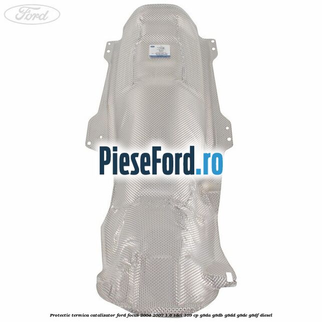 Protectie termica catalizator Ford Focus 2004-2007 1.6 TDCi 109 cp Protectie termica catalizator Ford Focus 2004-2007 1.6 TDCi 109 cp G8DA, G8DB, G8DD, G8DE, G8DF diesel