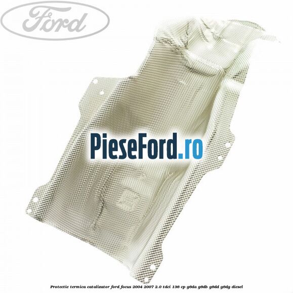 Protectie termica catalizator Ford Focus 2004-2007 2.0 TDCi 136 cp G6DA, G6DB, G6DD, G6DG diesel