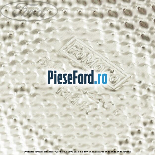 Protectie termica catalizator Ford Focus 2008-2011 1.6 100 cp Protectie termica catalizator Ford Focus 2008-2011 1.6 100 cp HWDA, HWDB, SHDA, SHDB, SHDC benzina