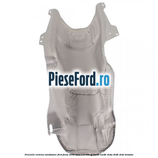 Protectie termica catalizator Ford Focus 2008-2011 1.6 100 cp Protectie termica catalizator Ford Focus 2008-2011 1.6 100 cp HWDA, HWDB, SHDA, SHDB, SHDC benzina