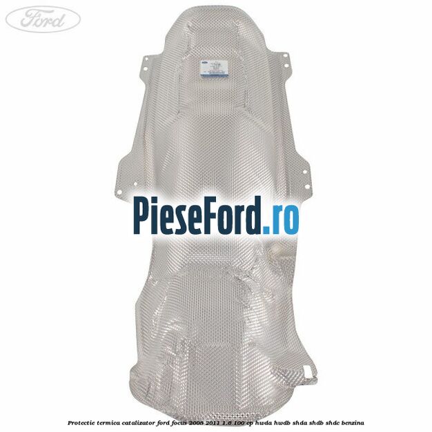 Protectie termica catalizator Ford Focus 2008-2011 1.6 100 cp Protectie termica catalizator Ford Focus 2008-2011 1.6 100 cp HWDA, HWDB, SHDA, SHDB, SHDC benzina