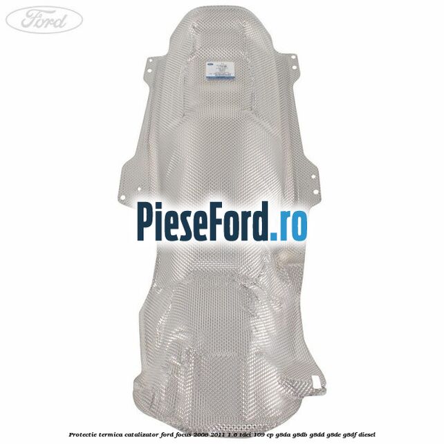 Protectie termica catalizator Ford Focus 2008-2011 1.6 TDCi 109 cp Protectie termica catalizator Ford Focus 2008-2011 1.6 TDCi 109 cp G8DA, G8DB, G8DD, G8DE, G8DF diesel