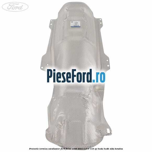 Protectie termica catalizator Ford Focus 2008-2011 1.6 Ti 115 cp HXDA, HXDB, SIDA benzina