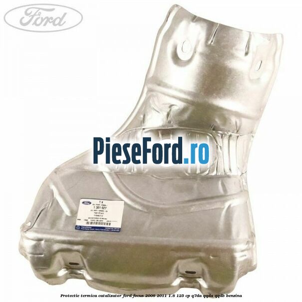 Protectie termica catalizator Ford Focus 2008-2011 1.8 125 cp Q7DA, QQDA, QQDB benzina