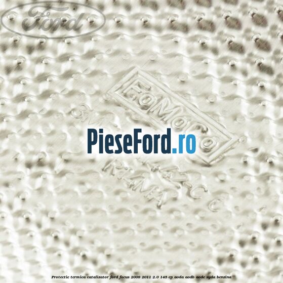 Protectie termica catalizator Ford Focus 2008-2011 2.0 145 cp Protectie termica catalizator Ford Focus 2008-2011 2.0 145 cp AODA, AODB, AODE, SYDA benzina