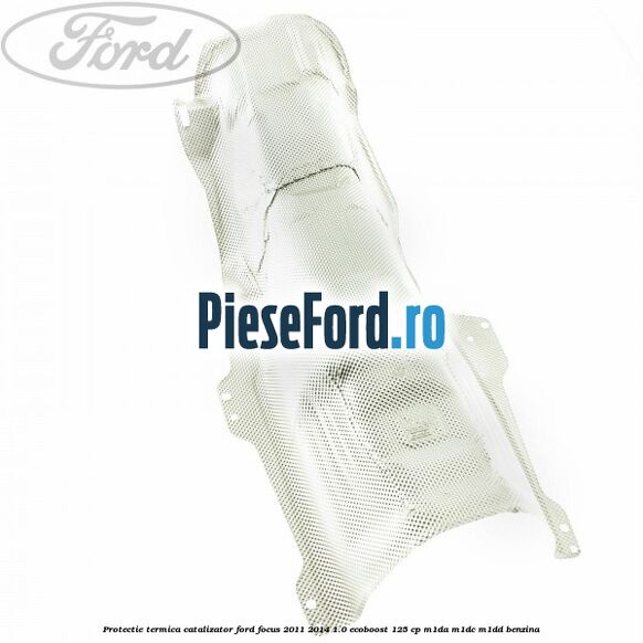 Protectie termica catalizator Ford Focus 2011-2014 1.0 EcoBoost 125 cp M1DA, M1DC, M1DD benzina